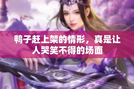 鸭子赶上架的情形，真是让人哭笑不得的场面