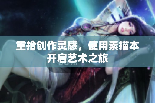 重拾创作灵感，使用素描本开启艺术之旅