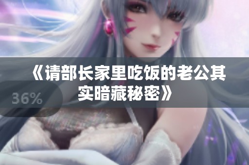 《请部长家里吃饭的老公其实暗藏秘密》