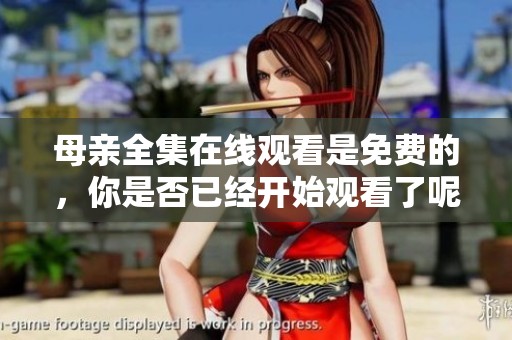 母亲全集在线观看是免费的，你是否已经开始观看了呢？