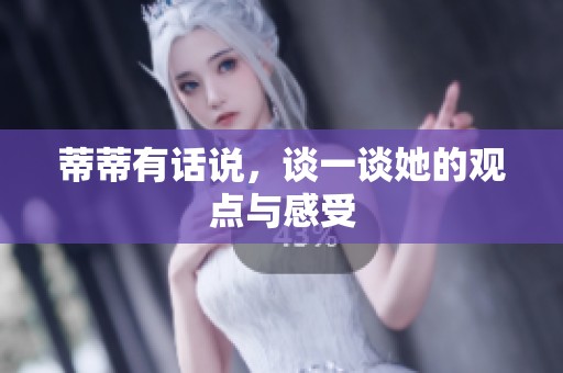 蒂蒂有话说，谈一谈她的观点与感受