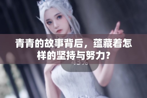 青青的故事背后，蕴藏着怎样的坚持与努力？
