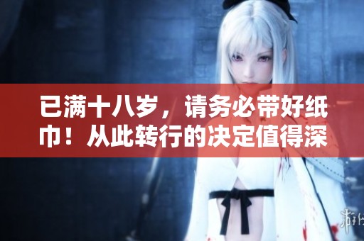 已满十八岁，请务必带好纸巾！从此转行的决定值得深思