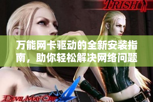 万能网卡驱动的全新安装指南，助你轻松解决网络问题