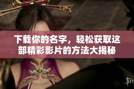下载你的名字，轻松获取这部精彩影片的方法大揭秘
