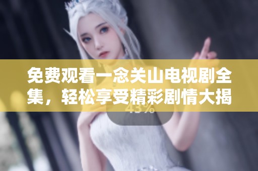 免费观看一念关山电视剧全集，轻松享受精彩剧情大揭秘