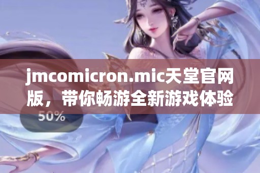 jmcomicron.mic天堂官网版，带你畅游全新游戏体验与精彩内容