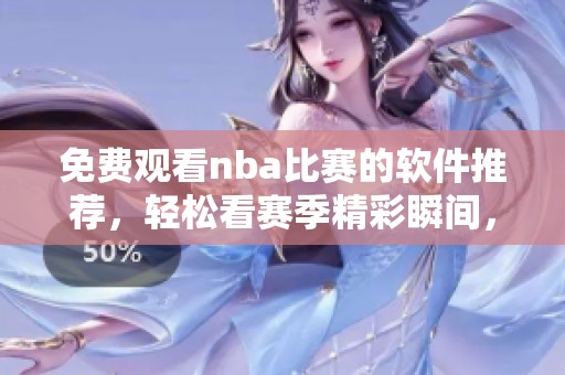 免费观看nba比赛的软件推荐，轻松看赛季精彩瞬间，快来下载体验吧