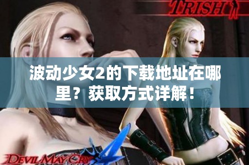 波动少女2的下载地址在哪里？获取方式详解！
