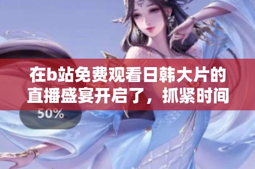 在b站免费观看日韩大片的直播盛宴开启了，抓紧时间来这里一起欣赏吧