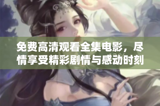 免费高清观看全集电影，尽情享受精彩剧情与感动时刻