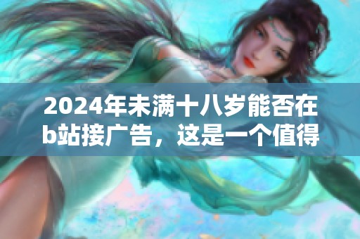 2024年未满十八岁能否在b站接广告，这是一个值得关注的问题