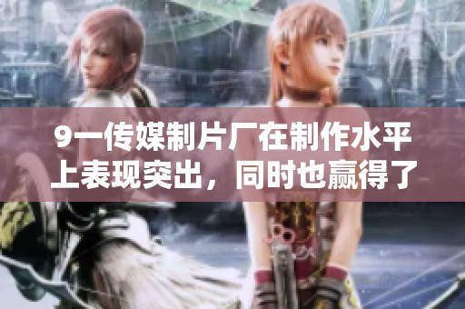 9一传媒制片厂在制作水平上表现突出，同时也赢得了良好的口碑