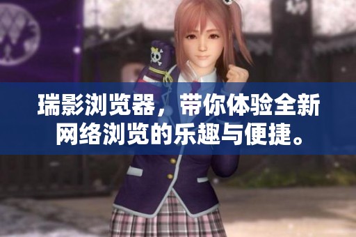 瑞影浏览器，带你体验全新网络浏览的乐趣与便捷。