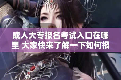**大专报名考试入口在哪里 大家快来了解一下如何报名吧