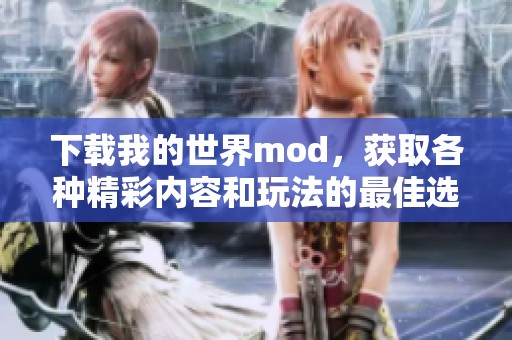 下载我的世界mod，获取各种精彩内容和玩法的最佳选择