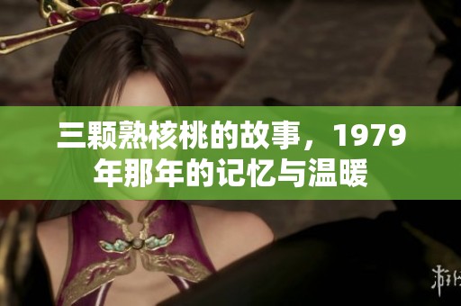 三颗熟核桃的故事，1979年那年的记忆与温暖