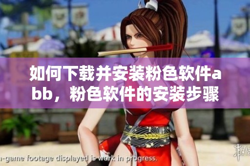 如何下载并安装粉色软件abb，粉色软件的安装步骤详解