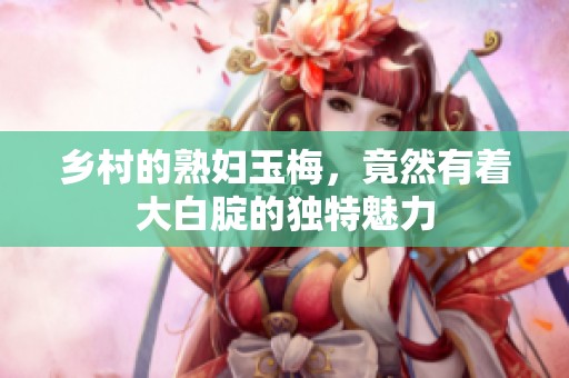 乡村的**玉梅，竟然有着大白腚的独特魅力