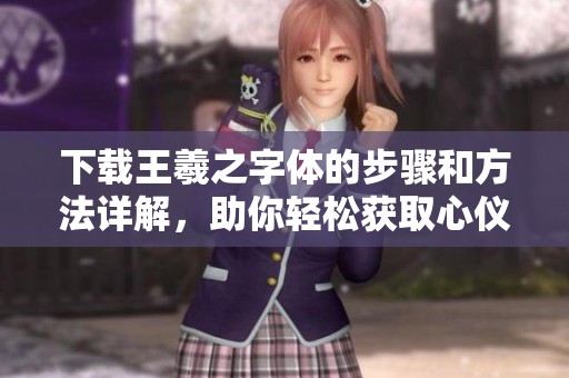 下载王羲之字体的步骤和方法详解，助你轻松获取心仪字体