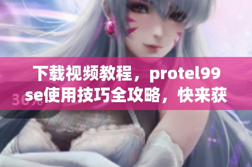 下载视频教程，protel99se使用技巧全攻略，快来获取吧