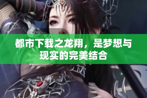 都市下载之龙翔，是梦想与现实的完美结合
