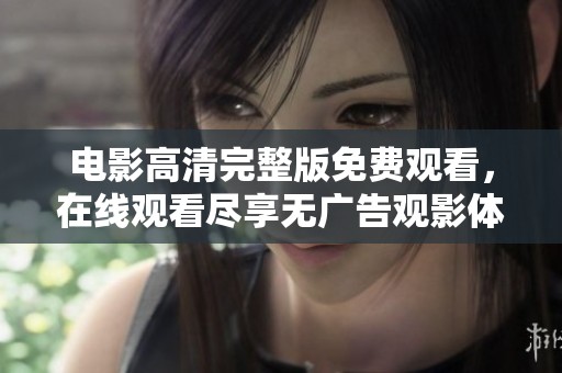 电影高清完整版免费观看，在线观看尽享无广告观影体验