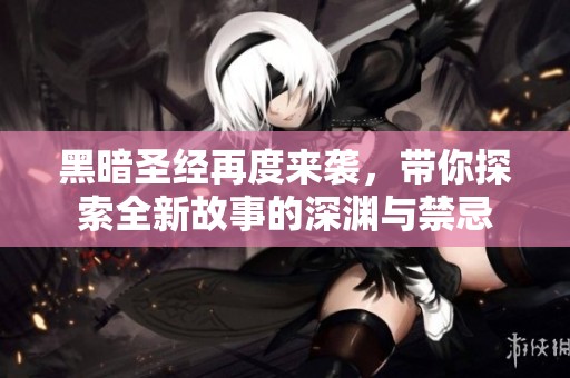 黑暗圣经再度来袭，带你探索全新故事的深渊与禁忌