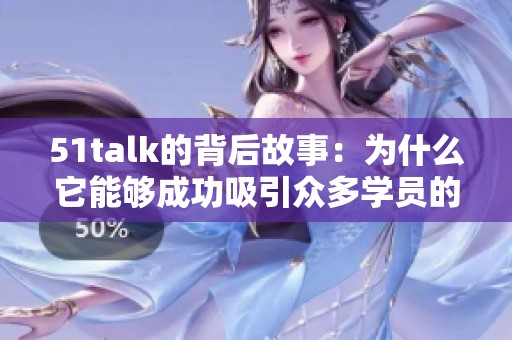 51talk的背后故事：为什么它能够成功吸引众多学员的注意力