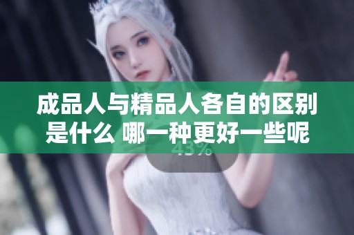 成品人与精品人各自的区别是什么 哪一种更好一些呢