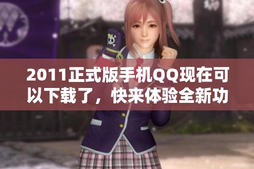 2011正式版手机QQ现在可以下载了，快来体验全新功能吧！