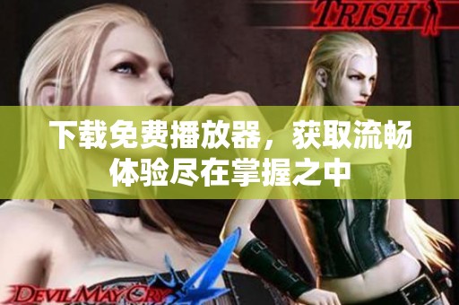 下载免费播放器，获取流畅体验尽在掌握之中