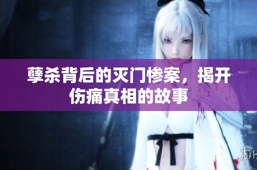 孽杀背后的灭门惨案，揭开伤痛真相的故事