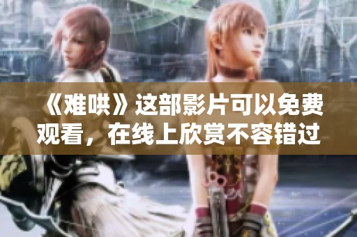 《难哄》这部影片可以免费观看，在线上欣赏不容错过的精彩内容