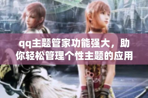 qq主题管家功能强大，助你轻松管理个性主题的应用工具