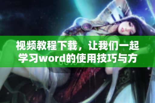视频教程下载，让我们一起学习word的使用技巧与方法
