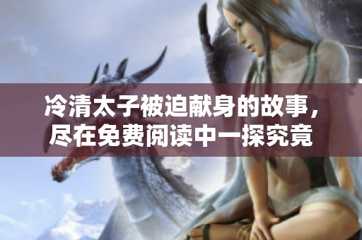 冷清太子被迫献身的故事，尽在免费阅读中一探究竟