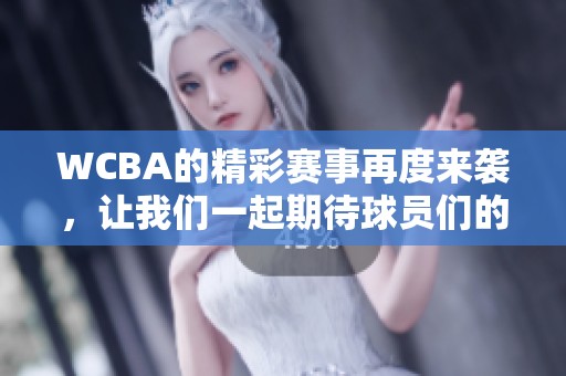 WCBA的精彩赛事再度来袭，让我们一起期待球员们的表现与拼搏精神！
