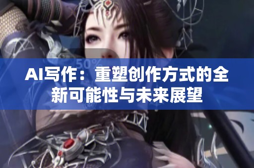AI写作：重塑创作方式的全新可能性与未来展望