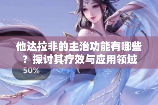 他达拉非的主治功能有哪些？探讨其疗效与应用领域