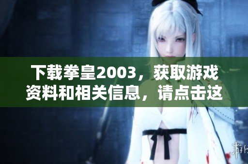 下载拳皇2003，获取游戏资料和相关信息，请点击这里！