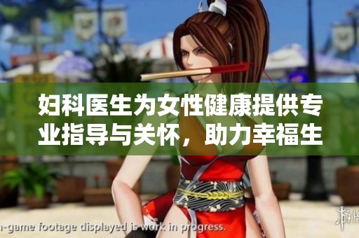 妇科医生为女性健康提供专业指导与关怀，助力幸福生活每一天