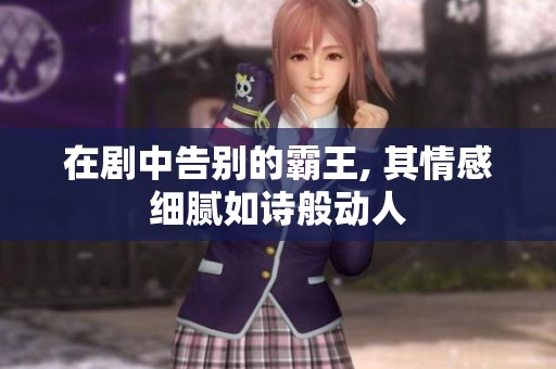 在剧中告别的霸王, 其情感细腻如诗般动人