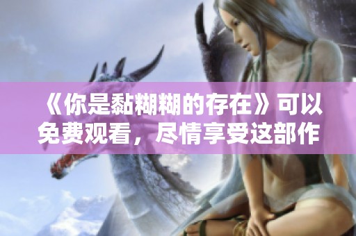 《你是黏糊糊的存在》可以免费观看，尽情享受这部作品的魅力