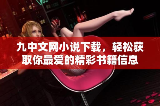九中文网小说下载，轻松获取你最爱的精彩书籍信息
