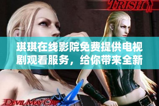 琪琪在线影院免费提供电视剧观看服务，给你带来全新的观剧体验