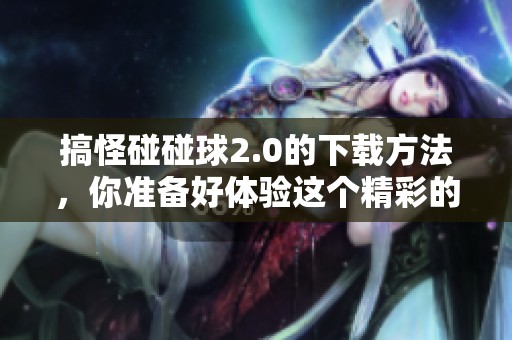 搞怪碰碰球2.0的下载方法，你准备好体验这个精彩的游戏了吗