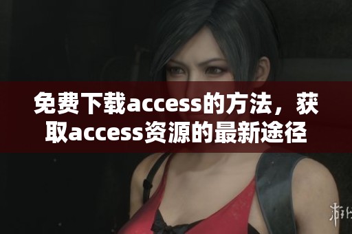 免费下载access的方法，获取access资源的最新途径分享