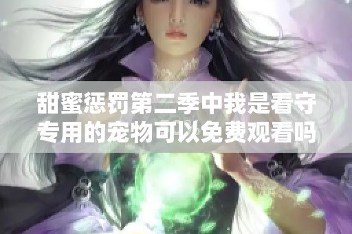 甜蜜惩罚第二季中我是看守专用的宠物可以免费观看吗