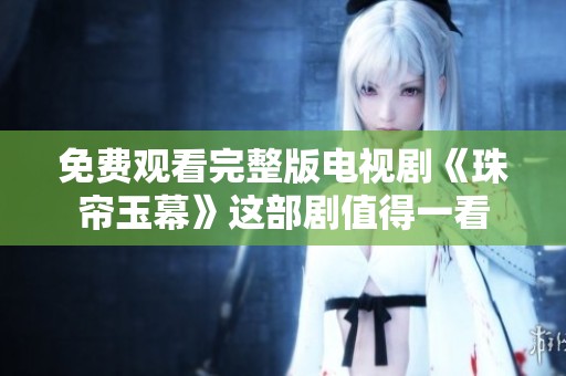 免费观看完整版电视剧《珠帘玉幕》这部剧值得一看